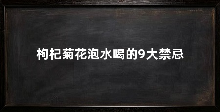 枸杞菊花泡水喝的9大禁忌