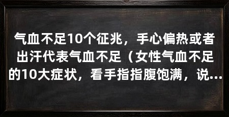气血不足10个征兆,手心偏热或者出汗代表气血不足(女性气血不足的10大症状,看手指指腹饱满,说明肾气不足