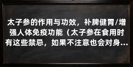 太子参的作用与功效，补脾健胃/增强人体免疫功能（太子参在食用时有这些禁忌，如果不注意也会对身体产生不良影响