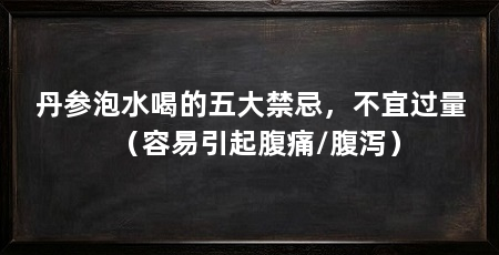 丹参泡水喝的五大禁忌，不宜过量（容易引起腹痛/腹泻）