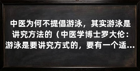 中医为何不提倡游泳,其实游泳是讲究方法的(中医学博士罗大伦:游泳是要讲究方式的,要有一个适应过程