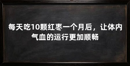 每天吃10颗红枣一个月后,让体内气血的运行更加顺畅
