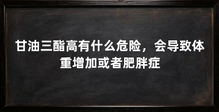 甘油三酯高有什么危险，会导致体重增加或者肥胖症