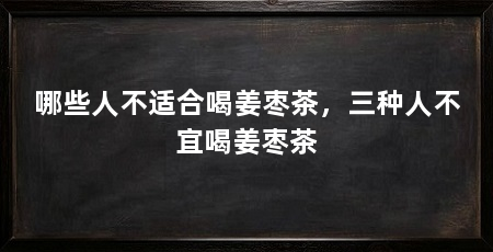 哪些人不适合喝姜枣茶,三种人不宜喝姜枣茶