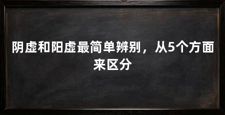 阴虚和阳虚最简单辨别，从5个方面来区分