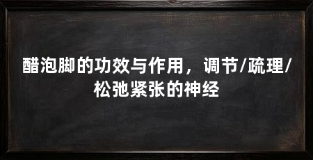 醋泡脚的功效与作用，调节/疏理/松弛紧张的神经