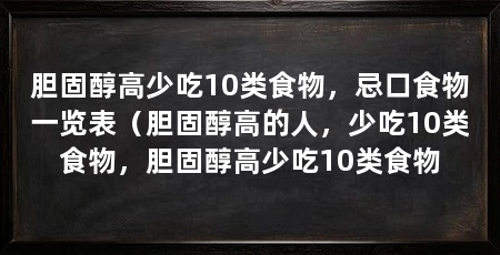 胆固醇高少吃10类食物,忌口食物一览表(胆固醇高的人,少吃10类食物,胆固醇高少吃10类食物