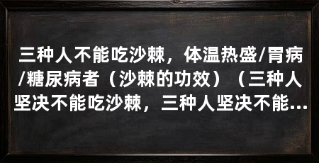 三种人不能吃沙棘，体温热盛/胃病/糖尿病者（沙棘的功效）（三种人坚决不能吃沙棘，三种人坚决不能吃，营养价值非常高