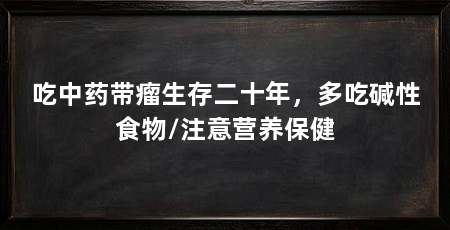 吃中药带瘤生存二十年，多吃碱性食物/注意营养保健