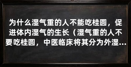 为什么湿气重的人不能吃桂圆，促进体内湿气的生长（湿气重的人不要吃桂圆，中医临床将其分为外湿和内湿