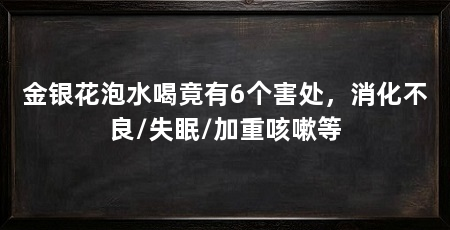 金银花泡水喝竟有6个害处,消化不良/失眠/加重咳嗽等