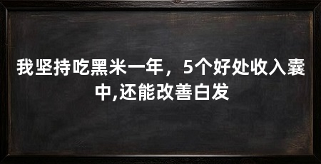 我坚持吃黑米一年,5个好处收入囊中,还能改善白发
