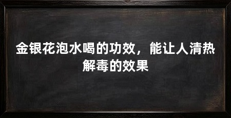 金银花泡水喝的功效，能让人清热解毒的效果