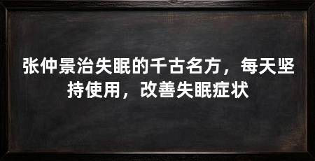 张仲景治失眠的千古名方，每天坚持使用，改善失眠症状