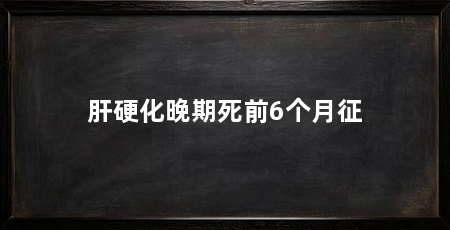 肝硬化晚期死前6个月征
