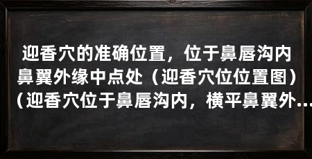 迎香穴的准确位置，位于鼻唇沟内鼻翼外缘中点处（迎香穴位位置图）（迎香穴位于鼻唇沟内，横平鼻翼外缘中点处,取穴方法