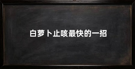 白萝卜止咳最快的一招