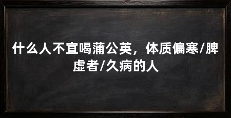 什么人不宜喝蒲公英，体质偏寒/脾虚者/久病的人
