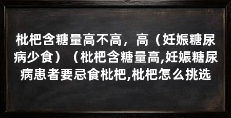 枇杷含糖量高不高，高（妊娠糖尿病少食）（枇杷含糖量高,妊娠糖尿病患者要忌食枇杷,枇杷怎么挑选
