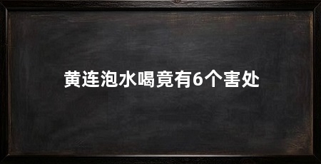 黄连泡水喝竟有6个害处