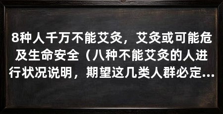 8种人千万不能艾灸，艾灸或可能危及生命安全（八种不能艾灸的人进行状况说明，期望这几类人群必定要注意