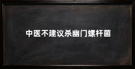 中医不建议杀幽门螺杆菌