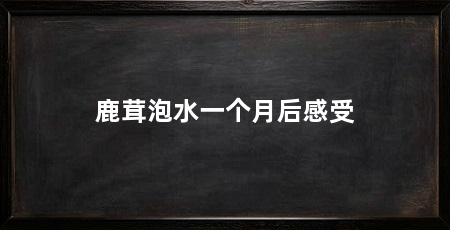 鹿茸泡水一个月后感受