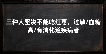 三种人坚决不能吃红枣，过敏/血糖高/有消化道疾病者
