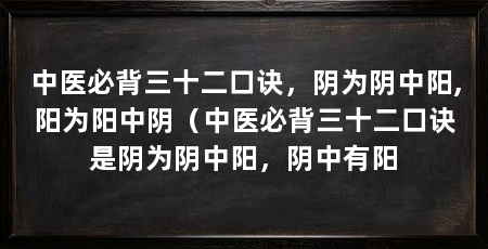 中医必背三十二口诀,阴为阴中阳,阳为阳中阴(中医必背三十二口诀是阴为阴中阳,阴中有阳