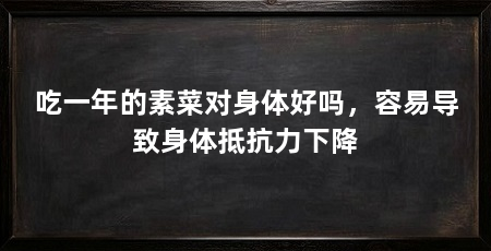 吃一年的素菜对身体好吗,容易导致身体抵抗力下降