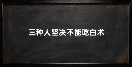 三种人坚决不能吃白术