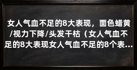 女人气血不足的8大表现,面色蜡黄/视力下降/头发干枯(女人气血不足的8大表现女人气血不足的8个表现