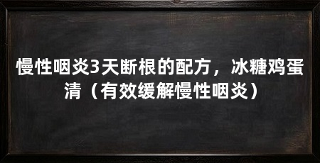慢性咽炎3天断根的配方，冰糖鸡蛋清（有效缓解慢性咽炎）