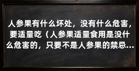 人参果有什么坏处，没有什么危害，要适量吃（人参果适量食用是没什么危害的，只要不是人参果的禁忌人群