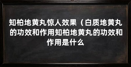 知柏地黄丸惊人效果(白质地黄丸的功效和作用知柏地黄丸的功效和作用是什么