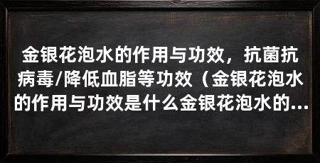 金银花泡水的作用与功效，抗菌抗病毒/降低血脂等功效（金银花泡水的作用与功效是什么金银花泡水的作用与功效