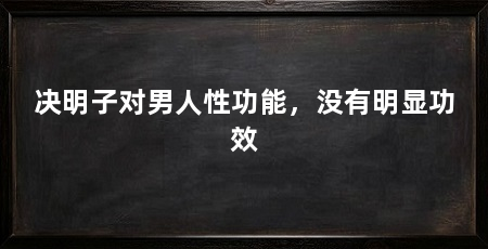 决明子对男人性功能,没有明显功效