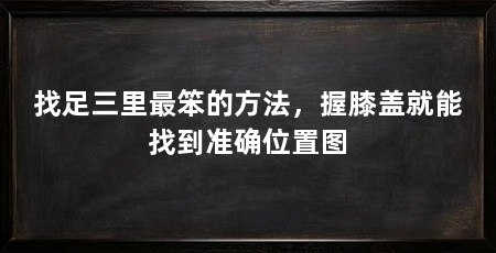 找足三里最笨的方法,握膝盖就能找到准确位置图
