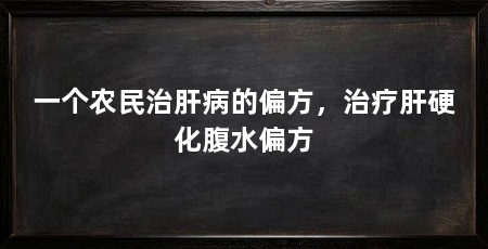 一个农民治肝病的偏方,治疗肝硬化腹水偏方