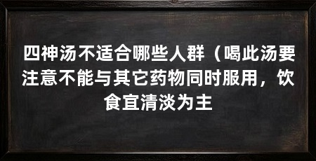 四神汤不适合哪些人群（喝此汤要注意不能与其它药物同时服用，饮食宜清淡为主