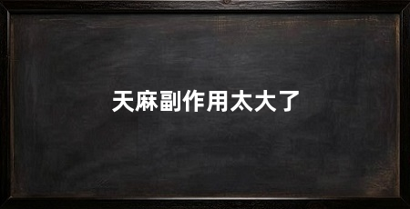 天麻副作用太大了