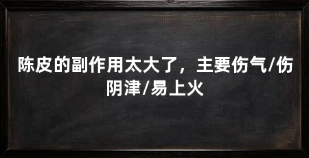 陈皮的副作用太大了，主要伤气/伤阴津/易上火