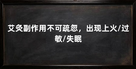 艾灸副作用不可疏忽，出现上火/过敏/失眠