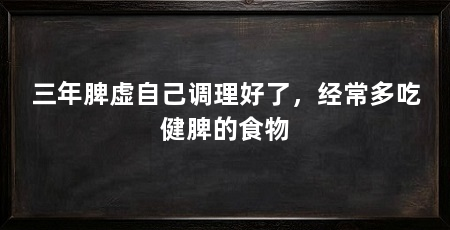 三年脾虚自己调理好了，经常多吃健脾的食物