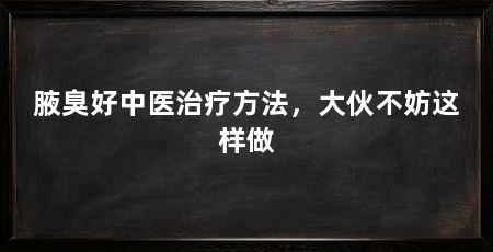 腋臭好中医治疗方法，大伙不妨这样做