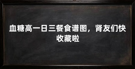血糖高一日三餐食谱图,肾友们快收藏啦