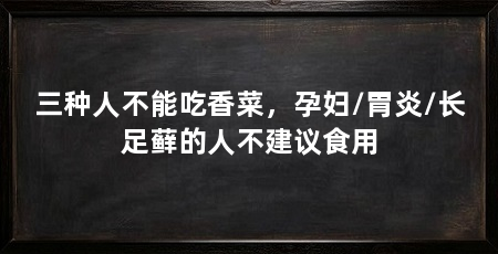 三种人不能吃香菜,孕妇/胃炎/长足藓的人不建议食用