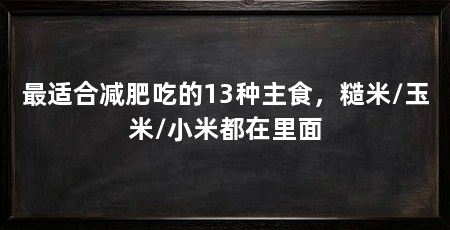最适合减肥吃的13种主食，糙米/玉米/小米都在里面