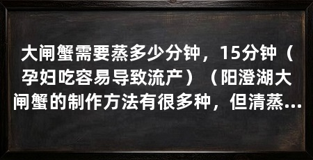 大闸蟹需要蒸多少分钟，15分钟（孕妇吃容易导致流产）（阳澄湖大闸蟹的制作方法有很多种，但清蒸大闸蟹是保持原味的最佳方法