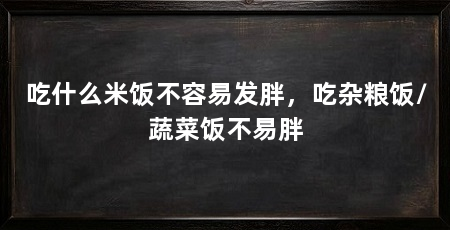 吃什么米饭不容易发胖,吃杂粮饭/蔬菜饭不易胖